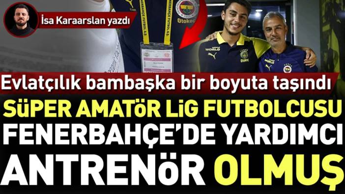 Süper Amatör Lig futbolcusu Fenerbahçe’de yardımcı antrenör olmuş. Evlatçılık bambaşka bir boyuta taşındı