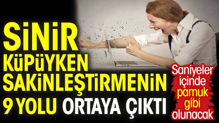 Sinir küpüyken sakinleştirmenin 9 yolu ortaya çıktı. Saniyeler içinde pamuk gibi olunacak