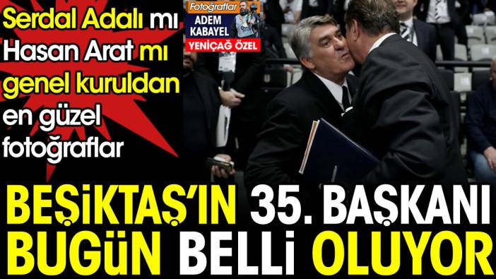 Beşiktaş'ın 35. başkanı belli oluyor. Serdal Adalı mı Hasan Arat mı? Genel kuruldan en güzel fotoğraflar