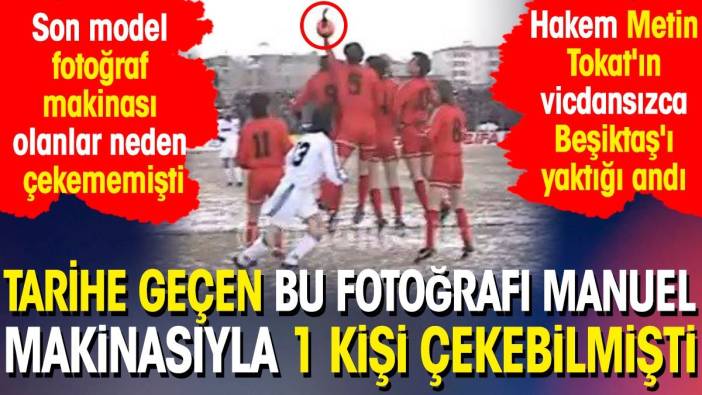 Tarihe geçen bu fotoğrafı manuel makinasıyla 1 kişi çekebilmişti. Hakem Metin Tokat'ın vicdansızca Beşiktaş'ı yaktığı andı!