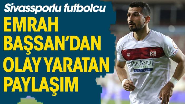 Sivassporlu futbolcu Emrah Başsan'dan olay yaratan paylaşım: İnsanların emeklerini yemeyin