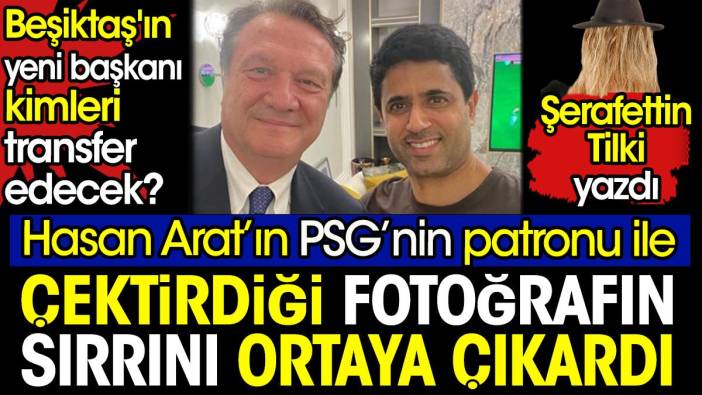 Hasan Arat kimleri transfer edecek? Şerafettin Tilki Arat'ın PSG'nin patronu ile çektirdiği fotoğrafın sırrını ortaya çıkardı