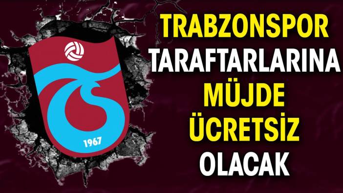 Trabzonspor taraftarlarına müjde. Ücretsiz olacak
