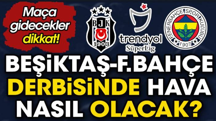 Maça gidecekler dikkat. Beşiktaş Fenerbahçe derbisinde hava nasıl olacak