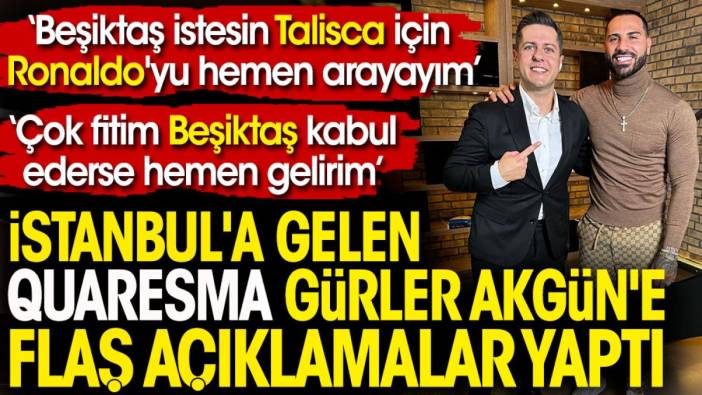 İstanbul'a gelen Quaresma Gürler Akgün'e flaş açıklamalar yaptı. 'Çok fitim Beşiktaş kabul ederse hemen gelirim'
