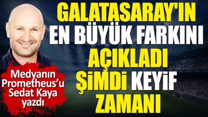 Galatasaray'ın en büyük farkını açıkladı. Derbi de yarayacak. Sedat Kaya yazdı