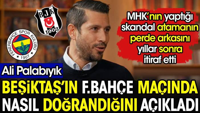 Ali Palabıyık Beşiktaş'ın Fenerbahçe maçında nasıl doğrandığını açıkladı. Skandal atamayı itiraf etti