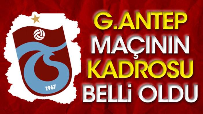 Trabzonspor'un Gaziantep kadrosu belli oldu. Avcı'dan flaş karar