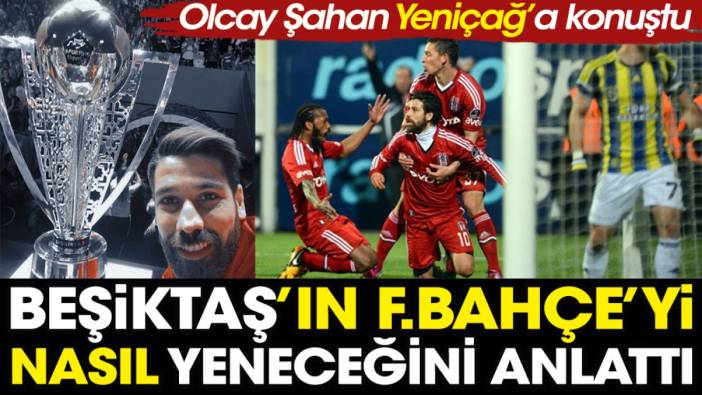 Olcay Şahan'dan flaş yorum. Beşiktaş'ın Fenerbahçe'yi nasıl yeneceğini anlattı