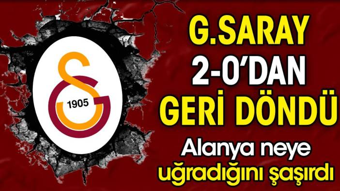 Galatasaray 2-0'dan geri geldi. Alanya neye uğradığını şaşırdı