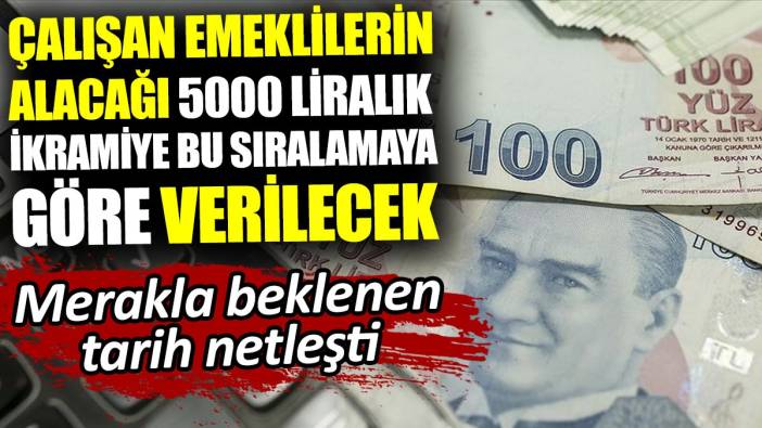 Çalışan emeklilerin alacağı 5000 liralık ikramiye bu sıralamaya göre verilecek. Merakla beklenen tarih netleşti