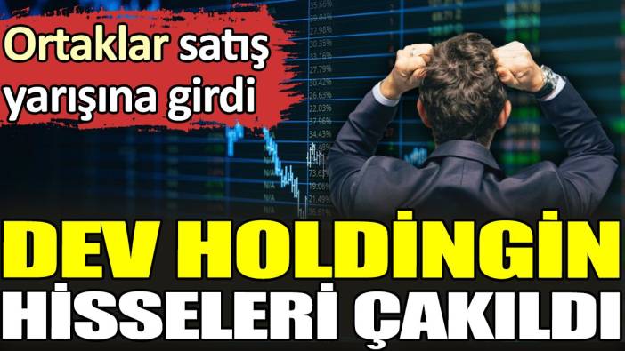 Dev holdingin hisseleri çakıldı. Ortaklar satış yarışına girdi