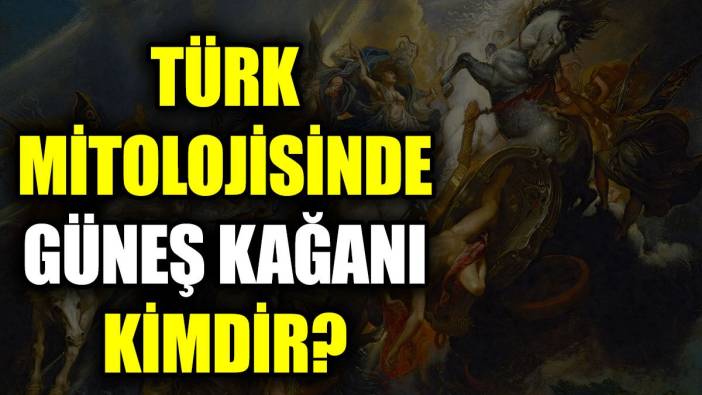 Türk mitolojisinde Güneş Kağanı kimdir?