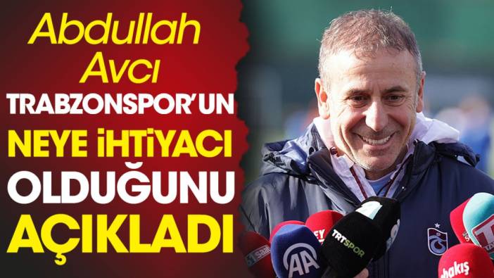 Abdullah Avcı Trabzonspor'un neye ihtiyacı olduğunu açıkladı