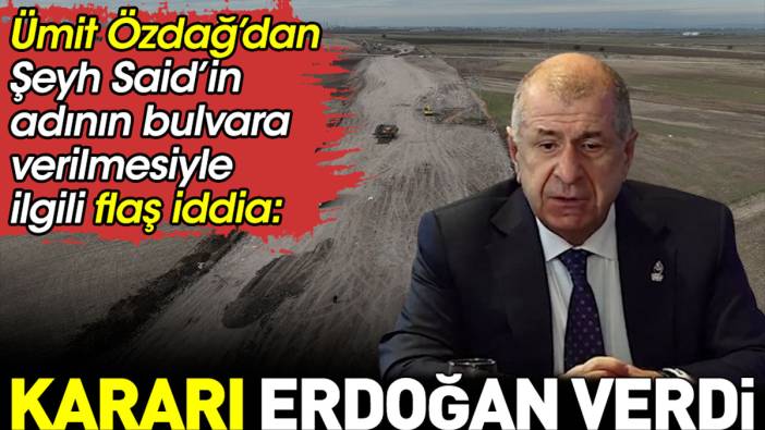Ümit Özdağ’dan Şeyh Said’in adının bulvara verilmesiyle ilgili flaş iddia: Kararı Erdoğan verdi