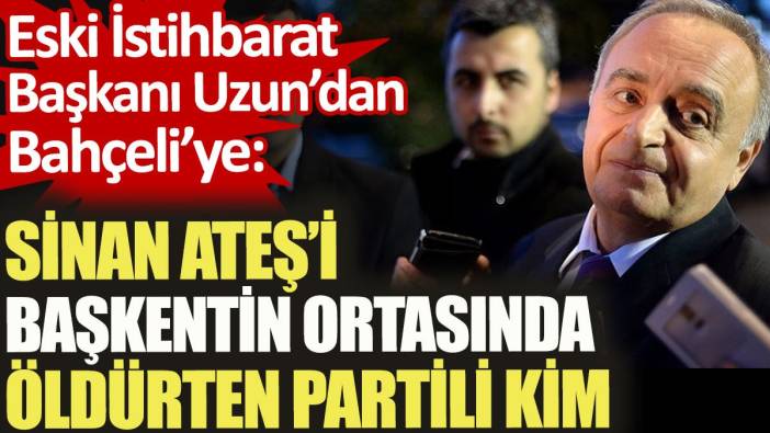 Eski İstihbarat Başkanı Uzun'dan Bahçeli'ye: Sinan Ateş'i başkentin ortasında öldürten partili kim