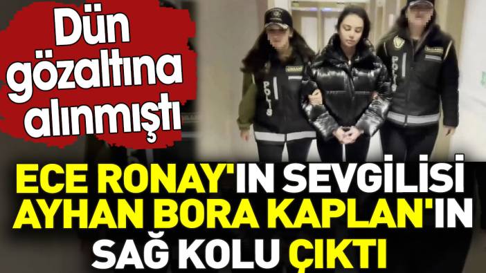 Ece Ronay'ın sevgilisi Ayhan Bora Kaplan'ın sağ kolu çıktı. Dün gözaltına alınmıştı