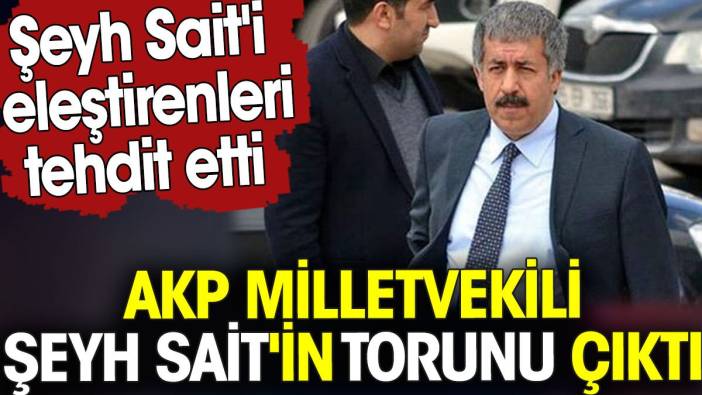 AKP milletvekili Şeyh Sait'in torunu çıktı. Şeyh Sait'i eleştirenleri tehdit etti