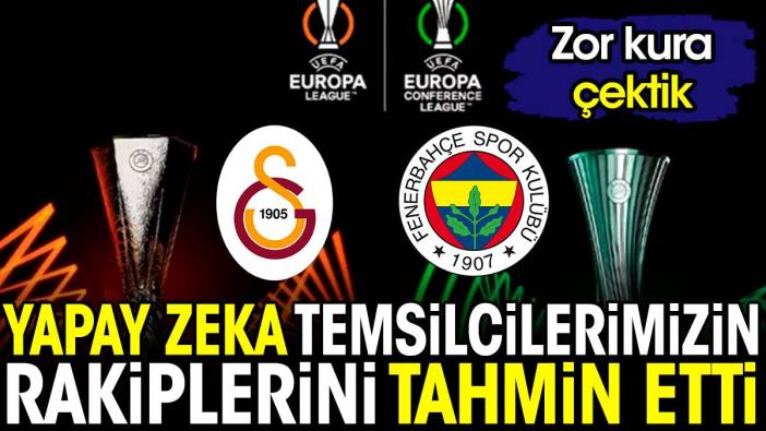 Yapay zeka Galatasaray ve Fenerbahçe'nin Avrupa'daki rakiplerini tahmin etti. Zor kura çektik