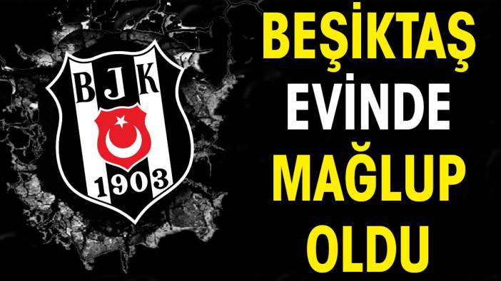 Beşiktaş evinde mağlup oldu