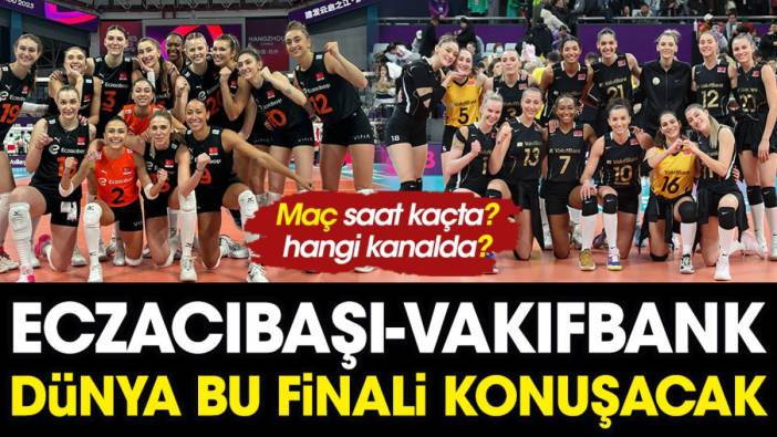 Eczacıbaşı Vakıfbank maçı ne zaman, saat kaçta, hangi kanalda? Dünya bu finali konuşacak