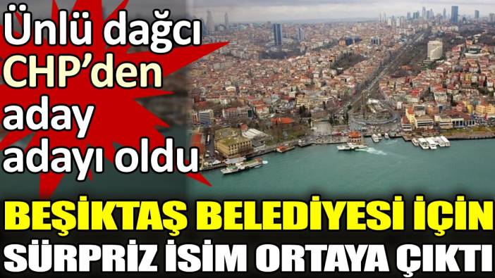 Ünlü dağcı CHP'den aday adayı oldu. Beşiktaş Belediyesi için sürpriz isim ortaya çıktı