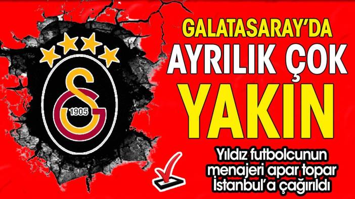 Galatasaray'da ayrılık çok yakın. Menajeri apar topa İstanbul'a çağırıldı