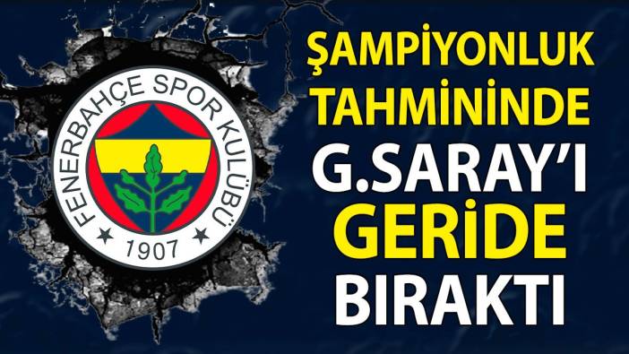 Fenerbahçe şampiyonluk tahmininde Galatasaray’ı geçti