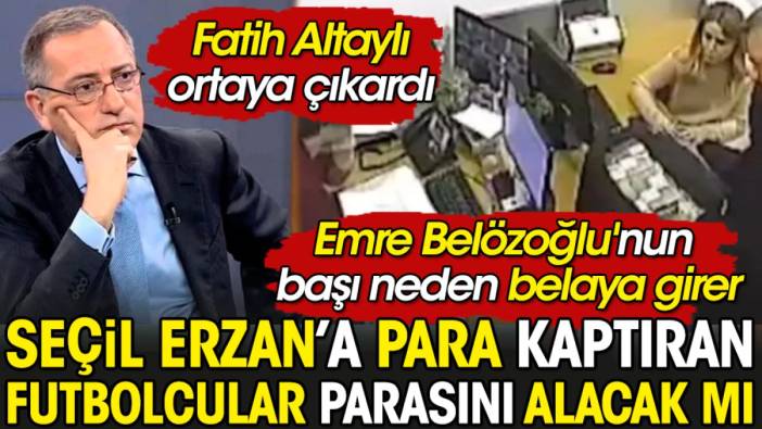 Fatih Altaylı ortaya çıkardı. Seçil Erzan'a para kaptıran futbolcular parasını alabilecek mi? Flaş Emre Belözoğlu detayı