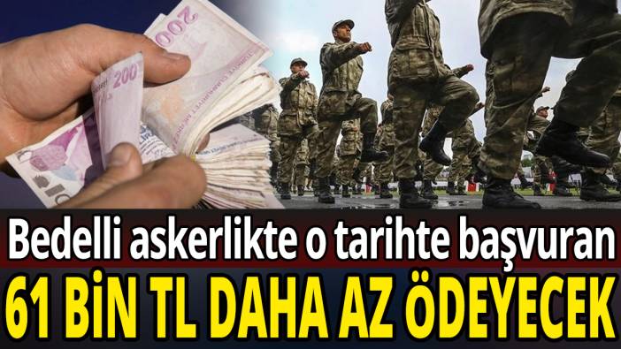 Bedelli askerlikte o tarihte başvuran 61 bin TL daha az ödeyecek