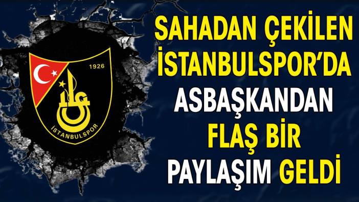 Sahadan çekilen İstanbulspor'da Asbaşkandan flaş paylaşım