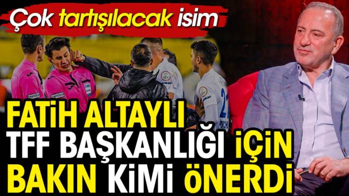Fatih Altaylı'nın TFF başkanlığı için önerdiği isime inanamayacaksınız: Bakın bakalım futbol adam oluyor mu olmuyor mu?