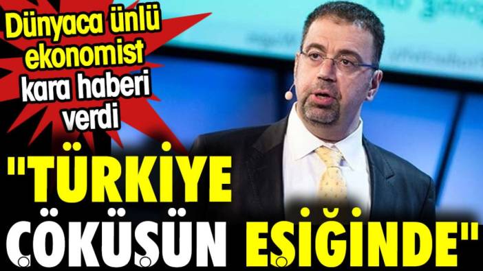 'Türkiye çöküşün eşiğinde.' Dünyaca ünlü ekonomist kara haberi verdi