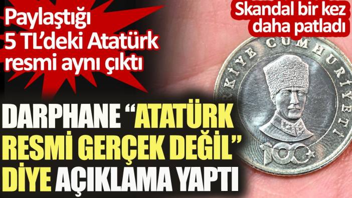 Darphane Atatürk resmi gerçek değil diye açıklama yaptı. Skandal bir kez daha patladı. Paylaştığı 5 TL'deki Atatürk resmi aynı çıktı