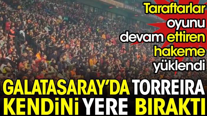 Galatasaray'da Torreira kendini yere bıraktı. Taraftarlar oyuna devam eden hakeme yüklendi