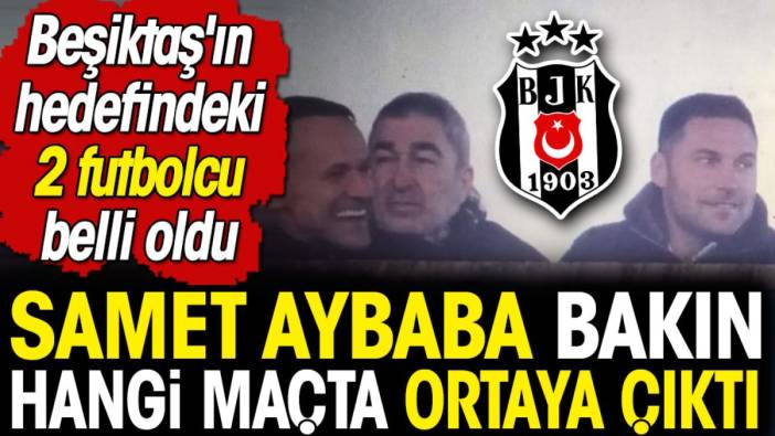 İşte Beşiktaş'ın hedefindeki 2 futbolcu. Samet Aybaba bakın hangi maçta ortaya çıktı