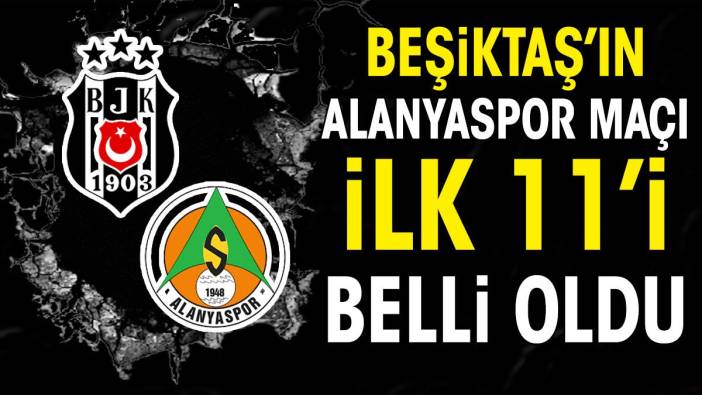 Beşiktaş Alanyaspor maçında ilk 11'ler belli oldu. Rıza Çalımbay kararını verdi