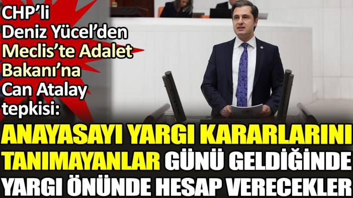 CHP’li Deniz Yücel'den Meclis'te Adalet Bakanı'na Can Atalay tepkisi. 'Anayasayı yargı kararlarını tanımayanlar günü geldiğinde yargı önünde hesap verecekler'