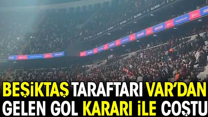 Beşiktaş taraftarı VAR'dan gelen gol kararı sonrası coştu