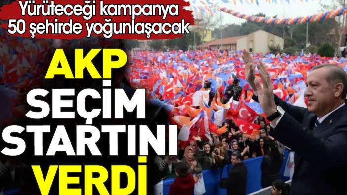 AKP seçim startını verdi. Yürüteceği kampanya 50 şehirde yoğunlaşacak