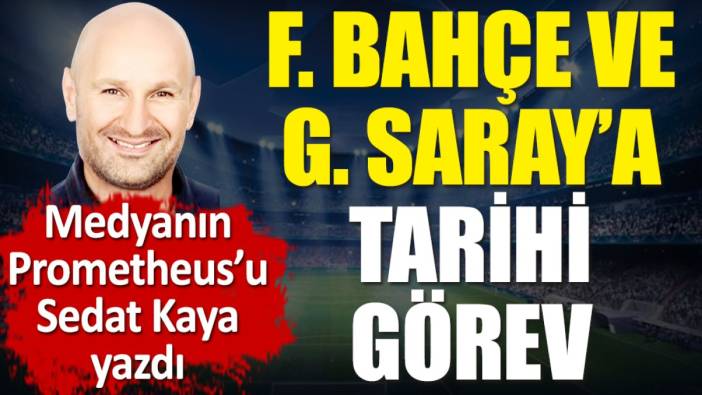Fenerbahçe ve Galatasaray'a tarihi görev. Sedat Kaya yazdı