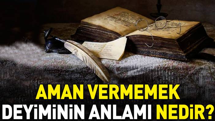 Aman vermemek deyimi ne anlama geliyor?