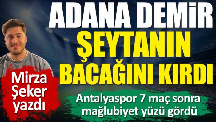 Adana Demirspor şeytanın bacağını kırdı! Antalyaspor 7 maç sonra mağlup. Mirza Şeker yazdı