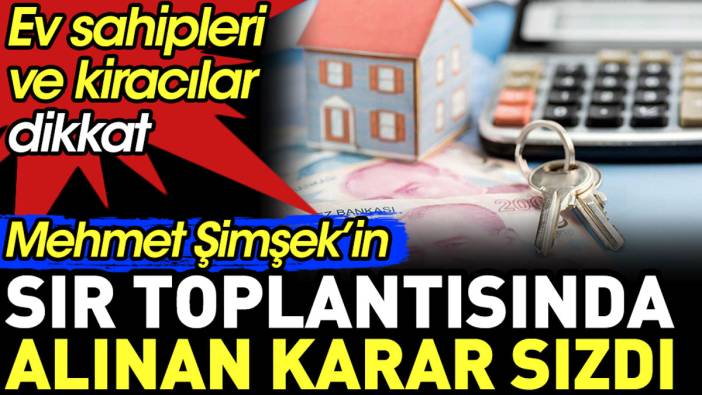 Mehmet Şimşek’in sır toplantısında alınan karar sızdı. Ev sahipleri ve kiracılar dikkat