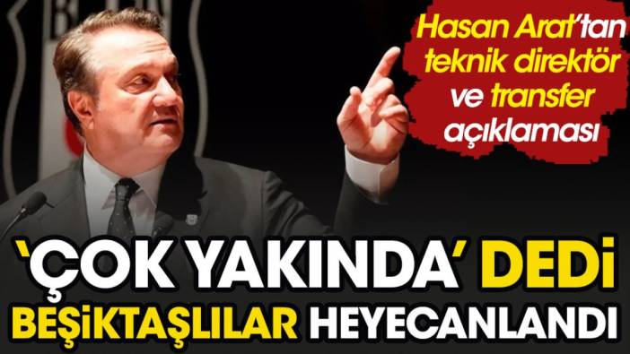 Hasan Arat'tan teknik direktör ve transfer açıklaması. 'Çok yakında' dedi Beşiktaşlılar'ı heyecanlandırdı