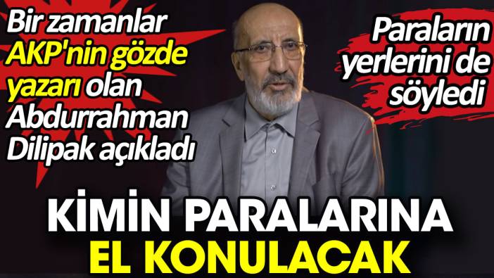 Bir zamanlar AKP'nin gözde yazarı olan Abdurrahman Dilipak açıkladı. Kimin paralarına el konulacak?