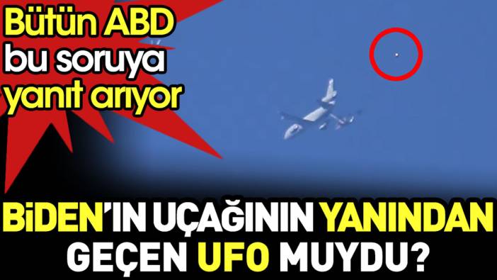 Biden’ın uçağının yanından geçen UFO muydu? Tüm ABD bu soruya yanıt arıyor