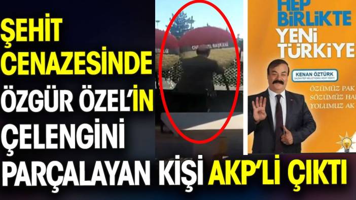Şehit cenazesinde Özgür Özel’in çelengini parçalayan kişi AKP’li çıktı