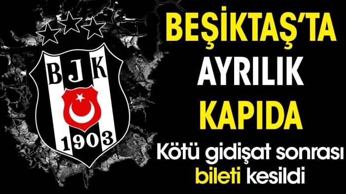 Beşiktaş'ta ayrılık kapıda. Kötü gidişat sonrası bileti kesildi