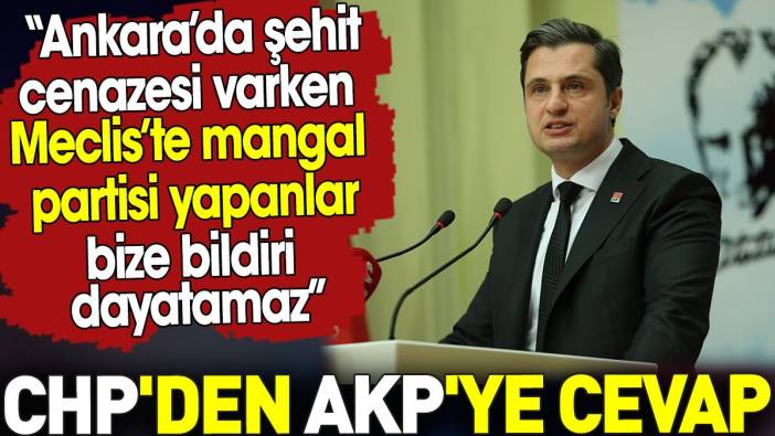 Ankara’da şehit cenazesi varken Meclis’te mangal partisi yapanlar bize bildiri dayatamaz. CHP'den AKP'ye cevap